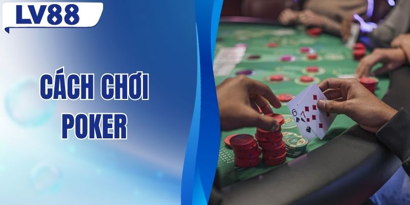 Cách Chơi Poker - Cẩm Nang Nhập Môn Chuẩn Cho Tân Thủ