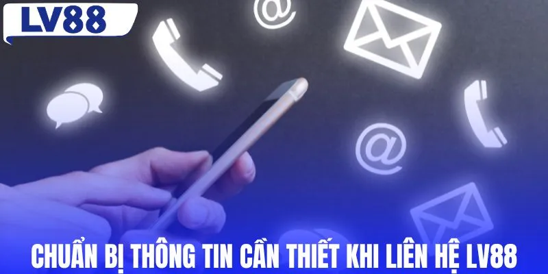 Chuẩn bị thông tin cần thiết khi liên hệ LV88