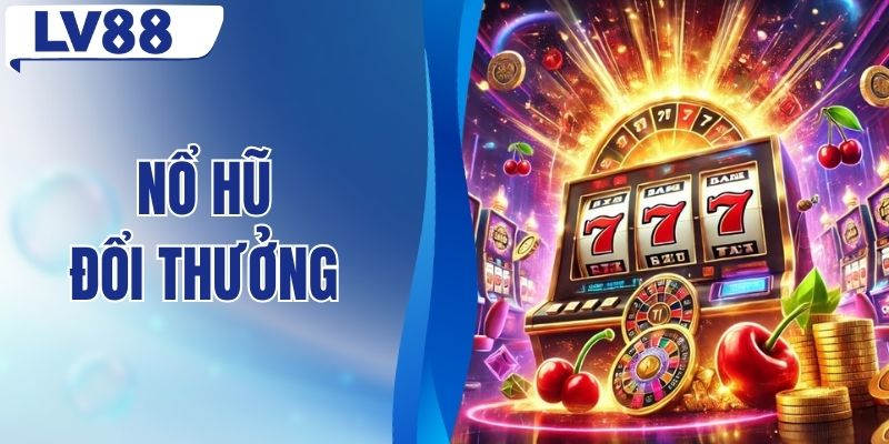 Nổ Hũ Đổi Thưởng - Chinh Phục Jackpot Giá Trị Cực Lớn
